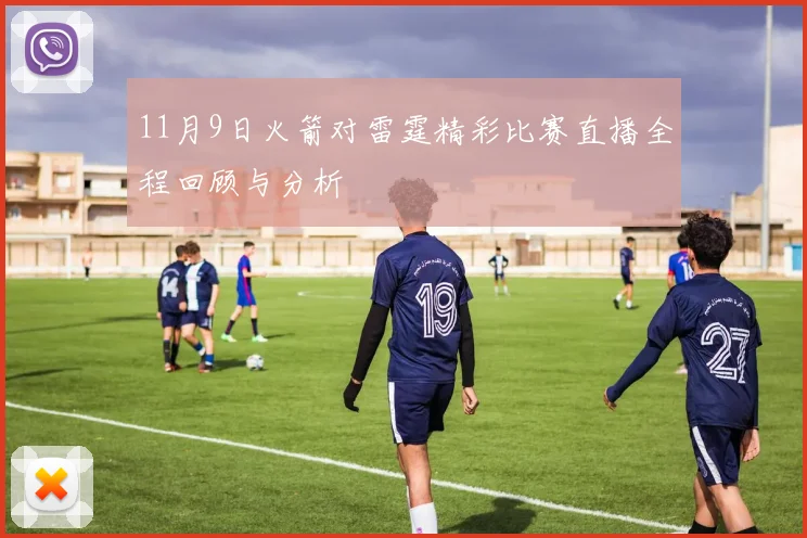 11月9日火箭对雷霆精彩比赛直播全程回顾与分析