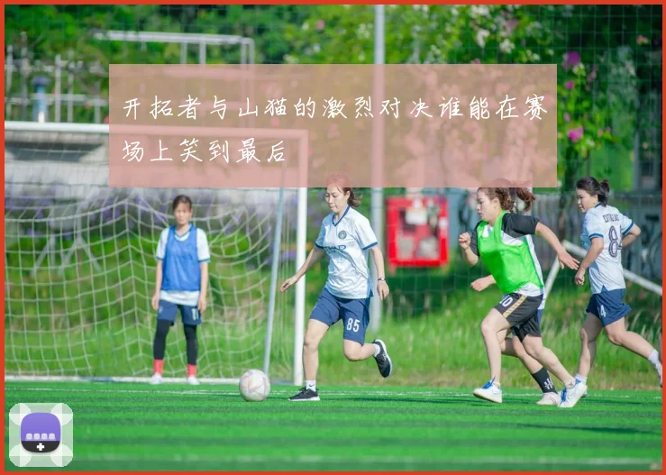 开拓者与山猫的激烈对决谁能在赛场上笑到最后