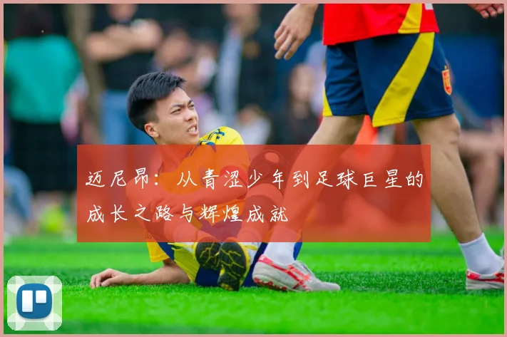 迈尼昂：从青涩少年到足球巨星的成长之路与辉煌成就