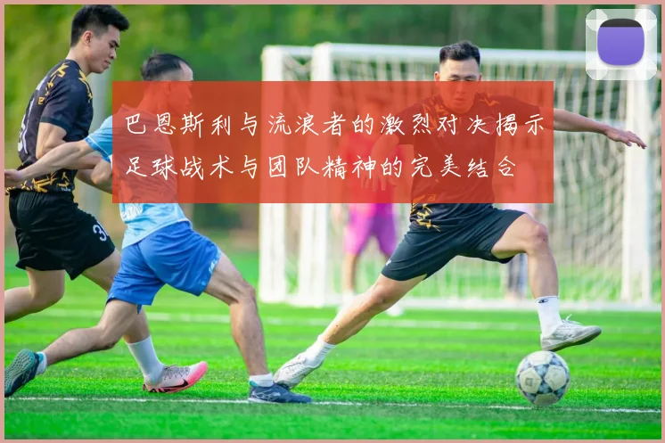巴恩斯利与流浪者的激烈对决揭示足球战术与团队精神的完美结合