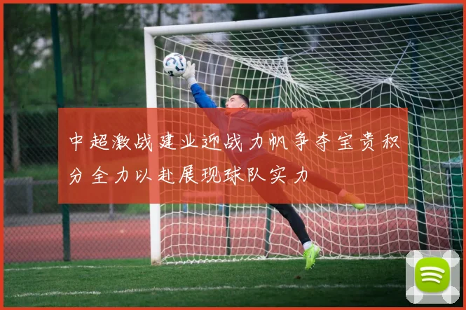 中超激战建业迎战力帆争夺宝贵积分全力以赴展现球队实力