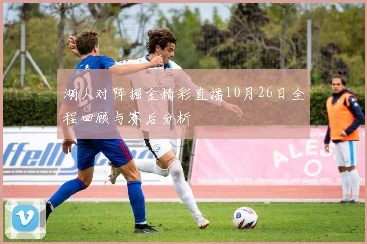 湖人对阵掘金精彩直播10月26日全程回顾与赛后分析