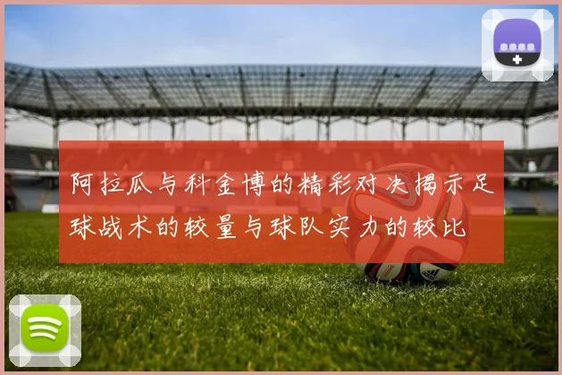 阿拉瓜与科金博的精彩对决揭示足球战术的较量与球队实力的较比