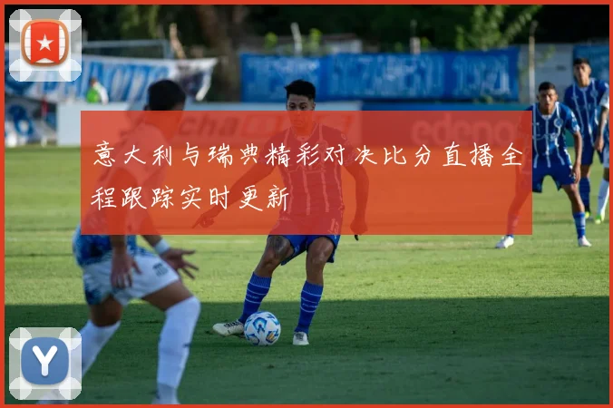 意大利与瑞典精彩对决比分直播全程跟踪实时更新