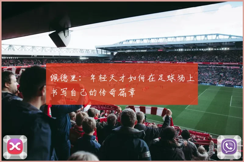 佩德里：年轻天才如何在足球场上书写自己的传奇篇章