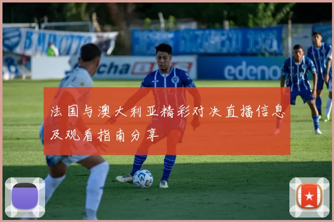 法国与澳大利亚精彩对决直播信息及观看指南分享