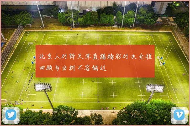 北京人对阵天津直播精彩对决全程回顾与分析不容错过