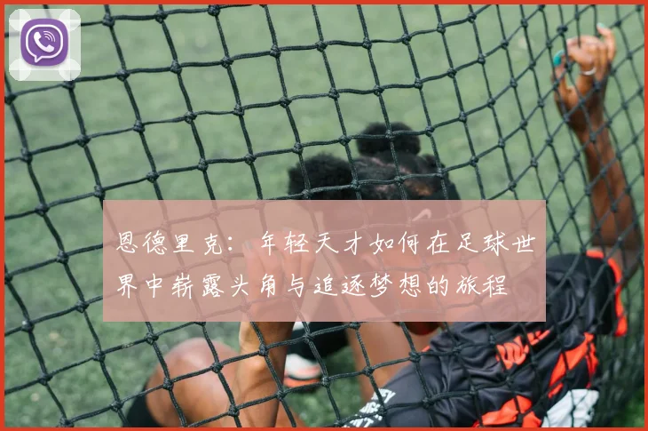 恩德里克：年轻天才如何在足球世界中崭露头角与追逐梦想的旅程