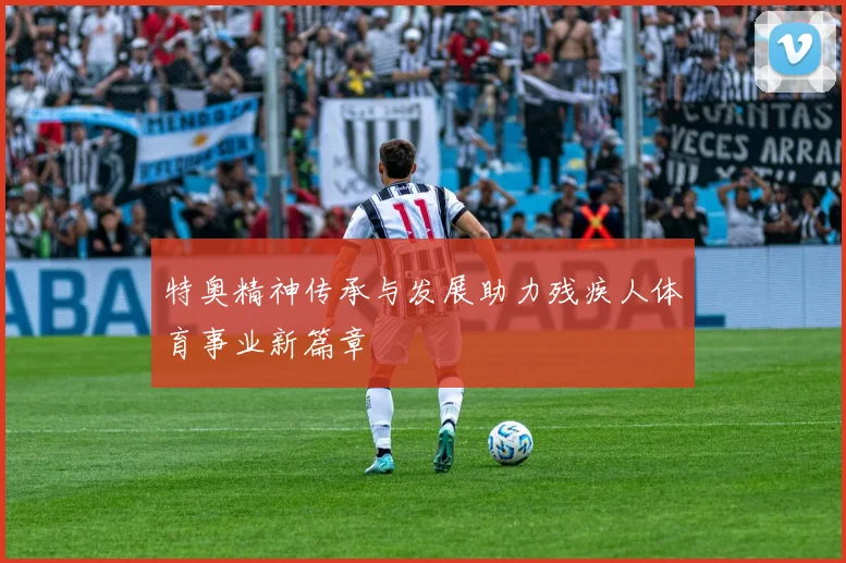 特奥精神传承与发展助力残疾人体育事业新篇章