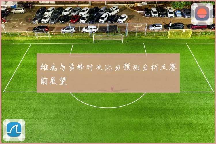 雄鹿与黄蜂对决比分预测分析及赛前展望