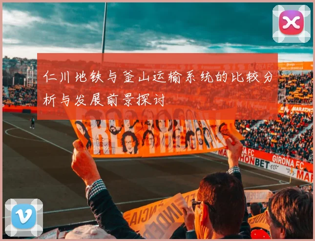 仁川地铁与釜山运输系统的比较分析与发展前景探讨