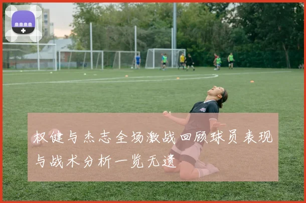 权健与杰志全场激战回顾球员表现与战术分析一览无遗