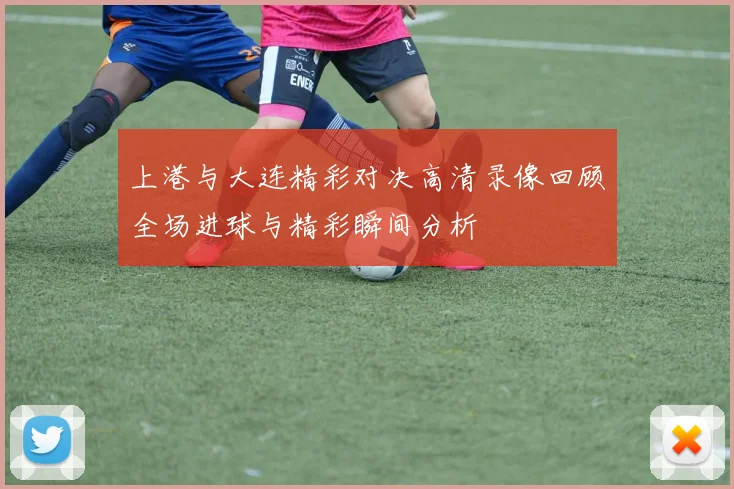 上港与大连精彩对决高清录像回顾全场进球与精彩瞬间分析