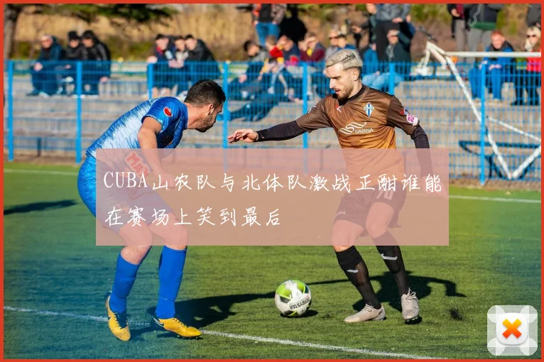 CUBA山农队与北体队激战正酣谁能在赛场上笑到最后