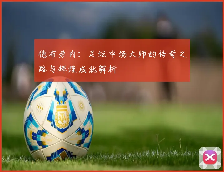 德布劳内：足坛中场大师的传奇之路与辉煌成就解析