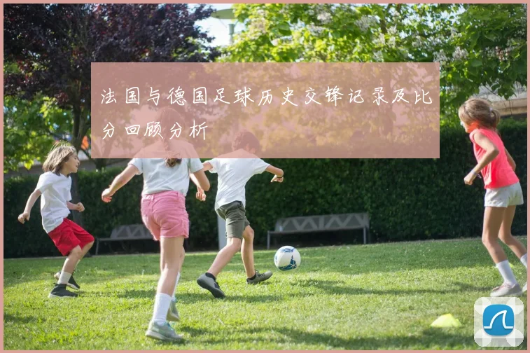 法国与德国足球历史交锋记录及比分回顾分析