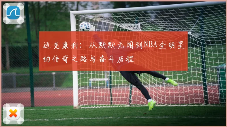 迈克康利：从默默无闻到NBA全明星的传奇之路与奋斗历程