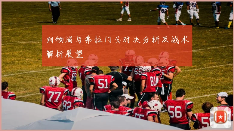 利物浦与弗拉门戈对决分析及战术解析展望