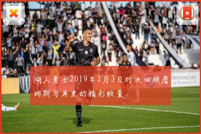 湖人勇士2019年2月3日对决回顾詹姆斯与库里的精彩较量