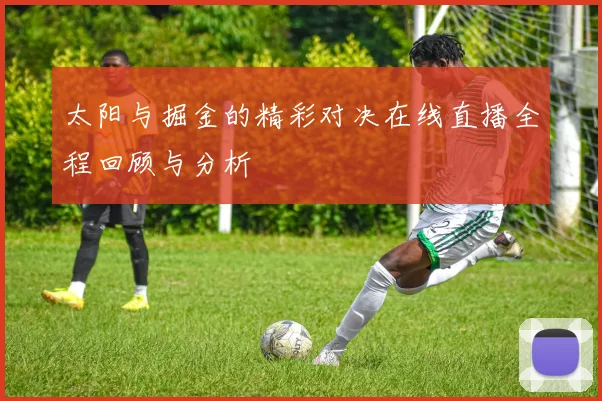 太阳与掘金的精彩对决在线直播全程回顾与分析